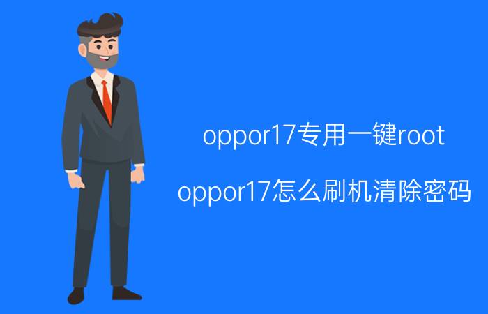 oppor17专用一键root oppor17怎么刷机清除密码？